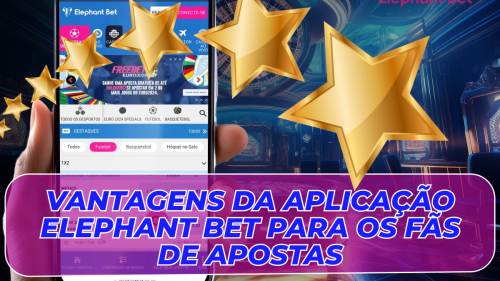 Vantagens da aplicação Elephant Bet para os fãs de apostas